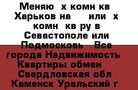 Меняю 4х комн кв. Харьков на 1,2 или 3х комн. кв-ру в Севастополе или Подмосковь - Все города Недвижимость » Квартиры обмен   . Свердловская обл.,Каменск-Уральский г.